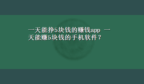 一天能挣5块钱的赚钱app 一天能赚5块钱的手机软件？