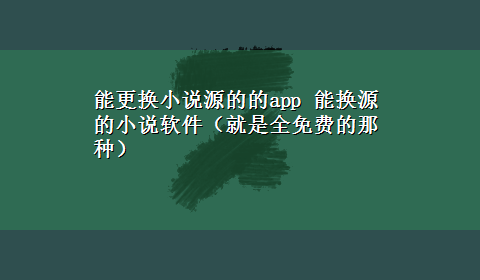 能更换小说源的的app 能换源的小说软件（就是全免费的那种）