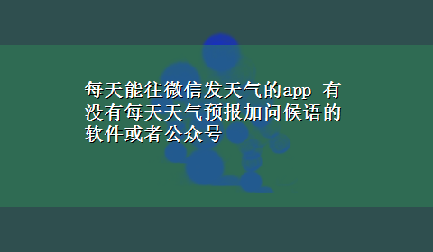 每天能往微信发天气的app 有没有每天天气预报加问候语的软件或者公众号