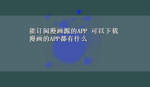 能订阅漫画源的APP 可以x-z漫画的APP都有什么