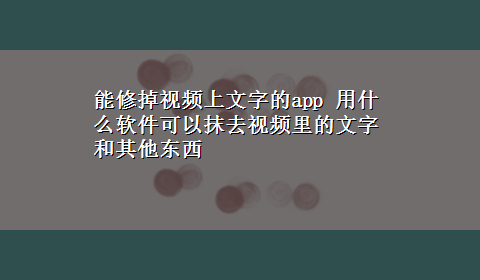 能修掉视频上文字的app 用什么软件可以抹去视频里的文字和其他东西