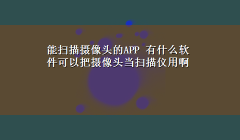 能扫描摄像头的APP 有什么软件可以把摄像头当扫描仪用啊