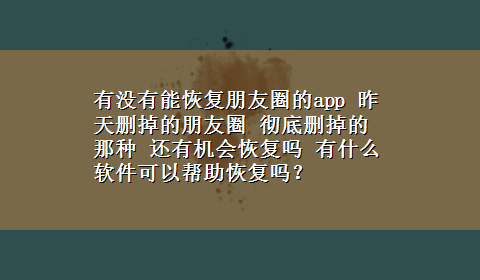 有没有能恢复朋友圈的app 昨天删掉的朋友圈 彻底删掉的那种 还有机会恢复吗 有什么软件可以帮助恢复吗？