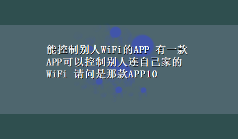 能控制别人WiFi的APP 有一款APP可以控制别人连自己家的WiFi 请问是那款APP10