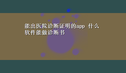 能出医院诊断证明的app 什么软件能做诊断书