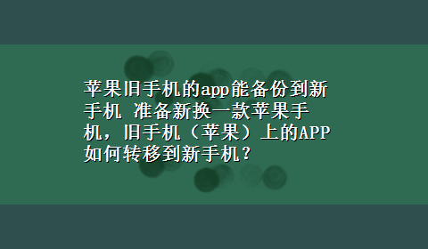 苹果旧手机的app能备份到新手机 准备新换一款苹果手机，旧手机（苹果）上的APP 如何转移到新手机？