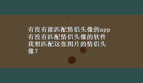 有没有能匹配情侣头像的app 有没有匹配情侣头像的软件 我想匹配这张图片的情侣头像？