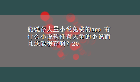 能缓存大量小说免费的app 有什么小说软件有大量的小说而且还能缓存啊？20