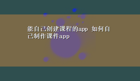 能自己创建课程的app 如何自己制作课件app