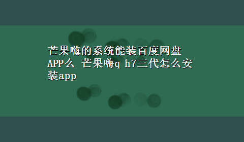 芒果嗨的系统能装百度网盘APP么 芒果嗨q h7三代怎么安装app