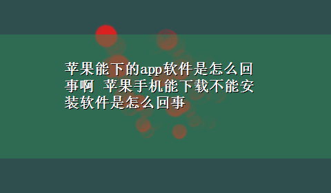 苹果能下的app软件是怎么回事啊 苹果手机能x-z不能安装软件是怎么回事