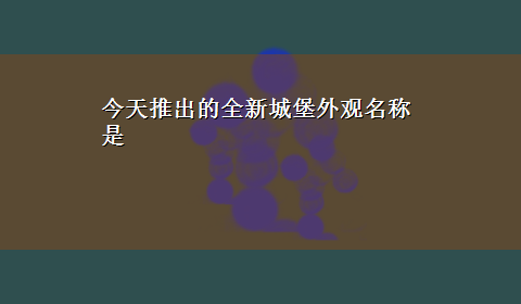 今天推出的全新城堡外观名称是