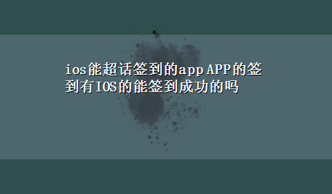 ios能超话签到的app APP的签到有IOS的能签到成功的吗