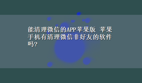 能清理微信的APP苹果版 苹果手机有清理微信非好友的软件吗?