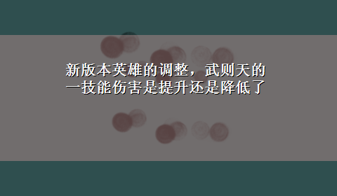 新版本英雄的调整，武则天的一技能伤害是提升还是降低了