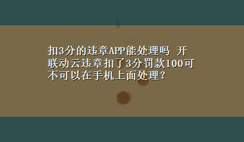 扣3分的违章APP能处理吗 开联动云违章扣了3分罚款100可不可以在手机上面处理？