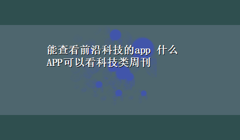 能查看前沿科技的app 什么APP可以看科技类周刊