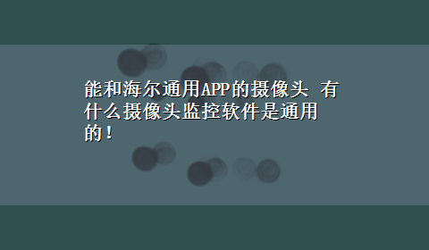 能和海尔通用APP的摄像头 有什么摄像头监控软件是通用的！