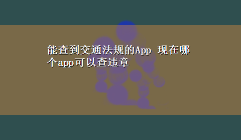 能查到交通法规的App 现在哪个app可以查违章