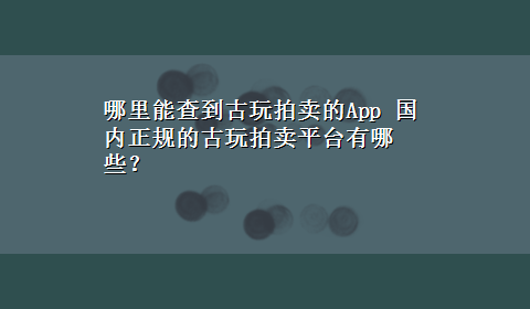 哪里能查到古玩拍卖的App 国内正规的古玩拍卖平台有哪些？