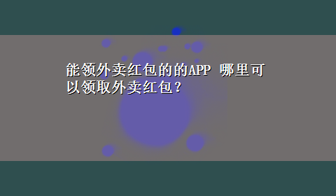 能领外卖红包的的APP 哪里可以领取外卖红包？