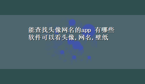 能查找头像网名的app 有哪些软件可以看头像,网名,壁纸