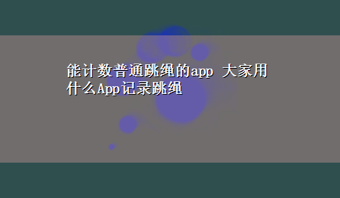 能计数普通跳绳的app 大家用什么App记录跳绳