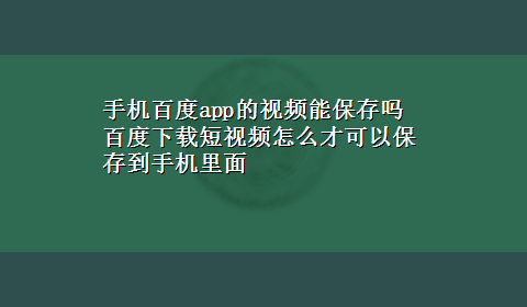 手机百度app的视频能保存吗 百度x-z短视频怎么才可以保存到手机里面