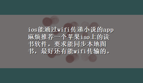 ios能通过wifi传递小说的app 麻烦推荐一个苹果iso上的读书软件。要求能同步本地图书，最好还有能wifi传输的。谢谢