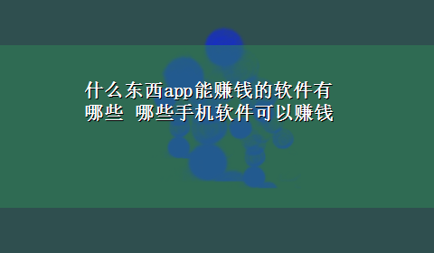 什么东西app能赚钱的软件有哪些 哪些手机软件可以赚钱