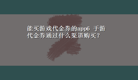 能买游戏代金券的app6 手游代金券通过什么渠道购买？