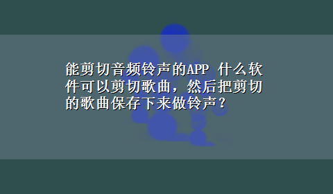 能剪切音频铃声的APP 什么软件可以剪切歌曲，然后把剪切的歌曲保存下来做铃声？