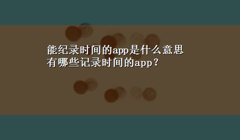 能纪录时间的app是什么意思 有哪些记录时间的app？