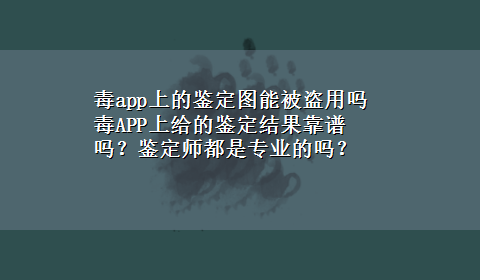 毒app上的鉴定图能被盗用吗 毒APP上给的鉴定结果靠谱吗？鉴定师都是专业的吗？