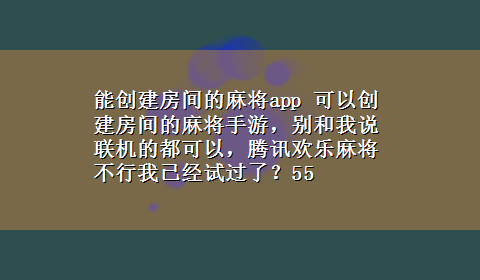 能创建房间的麻将app 可以创建房间的麻将手游，别和我说联机的都可以，腾讯欢乐麻将不行我已经试过了？55