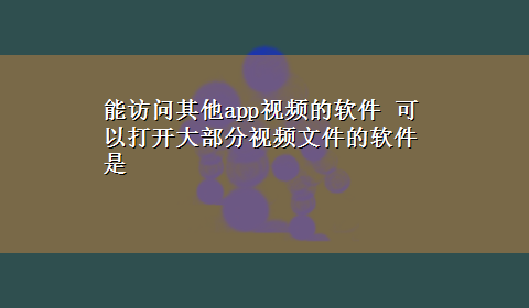 能访问其他app视频的软件 可以打开大部分视频文件的软件是