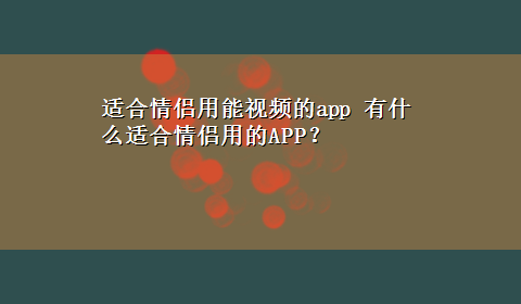 适合情侣用能视频的app 有什么适合情侣用的APP？