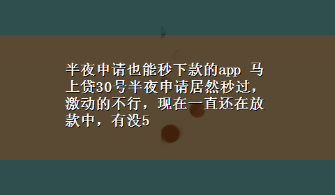 半夜申请也能秒下款的app 马上贷30号半夜申请居然秒过，激动的不行，现在一直还在放款中，有没5