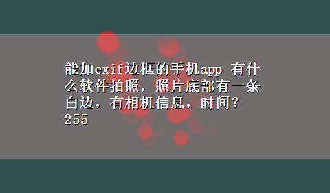 能加exif边框的手机app 有什么软件拍照，照片底部有一条白边，有相机信息，时间？255