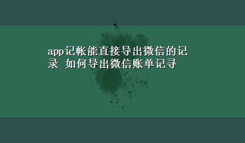 app记帐能直接导出微信的记录 如何导出微信账单记寻