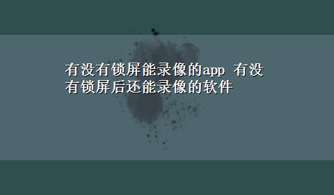 有没有锁屏能录像的app 有没有锁屏后还能录像的软件