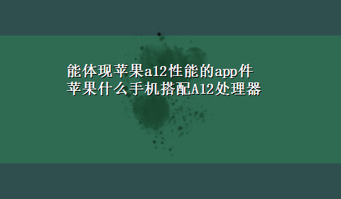 能体现苹果a12性能的app件 苹果什么手机搭配A12处理器