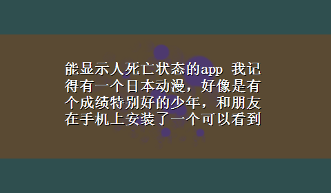 能显示人死亡状态的app 我记得有一个日本动漫，好像是有个成绩特别好的少年，和朋友在手机上安装了一个可以看到死亡时录像的软件