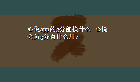 心悦app的g分能换什么 心悦会员g分有什么用?