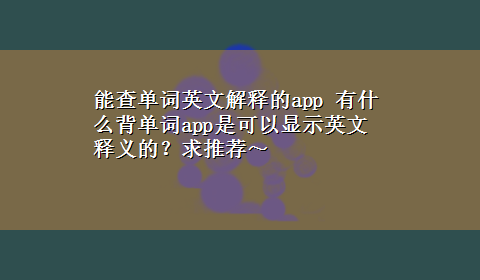 能查单词英文解释的app 有什么背单词app是可以显示英文释义的？求推荐～