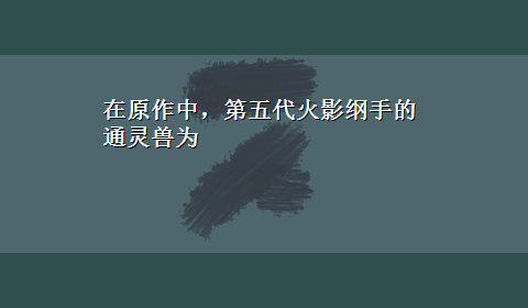 在原作中，第五代火影纲手的通灵兽为