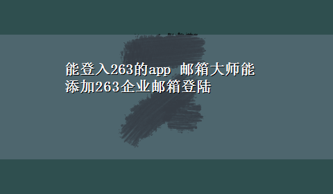 能登入263的app 邮箱大师能添加263企业邮箱登陆