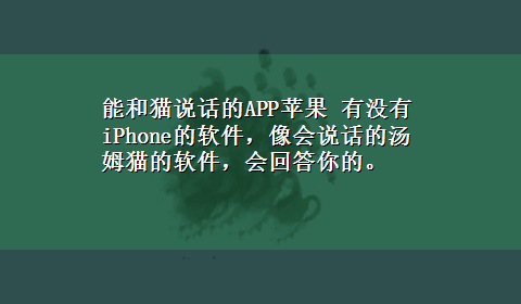 能和猫说话的APP苹果 有没有iPhone的软件，像会说话的汤姆猫的软件，会回答你的。