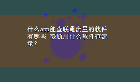 什么app能查联通流量的软件有哪些 联通用什么软件查流量？