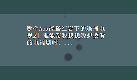 哪个App能播红岩下的追捕电视剧 谁能帮我找找我想要看的电视剧呀．...